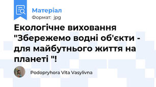 Екологічне виховання "Збережемо водні об'єкти - для майбутнього життя на планеті "!
