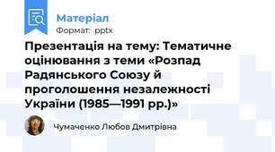 Презентація на тему: Тематичне оцінювання з теми «Розпад Радянського Союзу й проголошення незалежності України (1985—1991 рр.)»