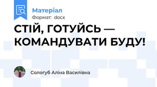 СТІЙ, ГОТУЙСЬ — КОМАНДУВАТИ БУДУ!