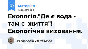 Екологія."Де є вода - там є  життя"! Екологічне виховання.