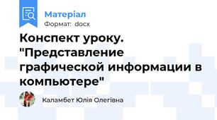 Конспект уроку. "Представление графической информации в компьютере"