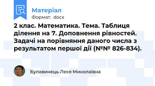 2 клас. Математика. Тема. Таблиця ділення на 7. Доповнення рівностей. Задачі на порівняння даного числа з результатом першої дії (№№ 826-834).