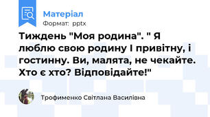 Тиждень "Моя родина". " Я люблю свою родину І привітну, і гостинну. Ви, малята, не чекайте. Хто є хто? Відповідайте!"