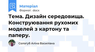 Тема. Дизайн середовища. Конструювання рухомих моделей з картону та паперу.