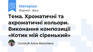 Тема. Хроматичні та ахроматичні кольори. Виконання композиції  «Котик мій сіренький»