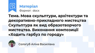 Тема. Мова скульптури, архітектури та декоративно-прикладного мистецтва Скульптура як вид образотворчого мистецтва. Виконання композиції «Ходить гарбуз по городу»