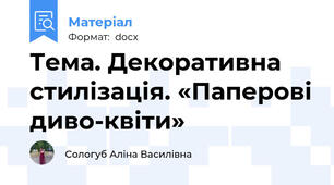 Тема. Декоративна стилізація. «Паперові диво-квіти»
