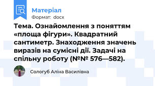 Тема. Ознайомлення з поняттям «площа фігури». Квадратний сантиметр. Знаходження значень виразів на сумісні дії. Задачі на спільну роботу (№№ 576—582).