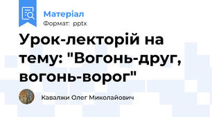 Урок-лекторій на тему: "Вогонь-друг, вогонь-ворог"