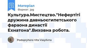 Культура.Мистецтво."Нефертіті дружина давньоєгипетського фараона династії Ехнатона".Виховна робота.