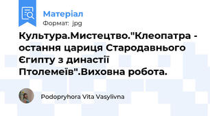 Культура.Мистецтво."Клеопатра - остання цариця Стародавнього Єгипту з династії Птолемеїв".Виховна робота.