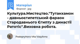 Культура.Мистецтво."Тутанхамон - давньоєгипетський фараон Стародавнього Єгипту з династії Ратотіс".Виховна робота.