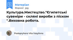 Культура.Мистецтво."Єгипетські сувеніри - скляні вироби з піском ".Виховна робота.