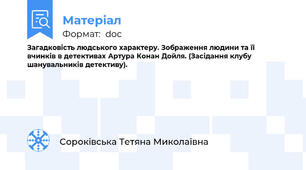 Загадковість людського характеру. Зображення людини та її           вчинків в детективах Артура Конан Дойля. (Засідання клубу шанувальників детективу).