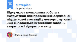 Підсумкова контрольна робота з математики для проведення державної підсумкової атестації у четвертому класі , що складається із тестових завдань закритого і відкритого типу