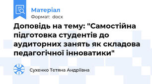 Доповідь на тему: "Самостійна підготовка студентів до аудиторних занять як складова педагогічної інноватики"