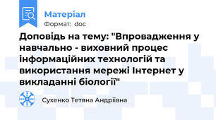 Доповідь на тему: "Впровадження у навчально - виховний процес інформаційних технологій та використання мережі Інтернет у викладанні біології"