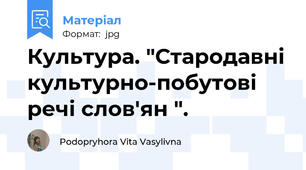 Культура. "Стародавні культурно-побутові речі слов'ян ".