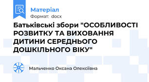 Батьківські збори "ОСОБЛИВОСТІ  РОЗВИТКУ ТА ВИХОВАННЯ ДИТИНИ СЕРЕДНЬОГО ДОШКІЛЬНОГО ВІКУ"