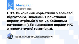 НПЗ. Виконання нормативів з вогневої підготовки. Виконання початкової вправи стрільби з АК-74 бойовими патронами (або виконання вправи №3 з пневматичної гвинтівки).