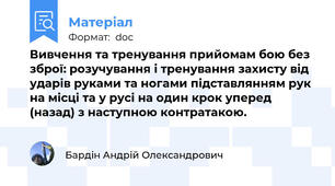 Вивчення та тренування прийомам бою без зброї: розучування і тренування захисту від ударів руками та ногами підставлянням рук на місці та у русі на один крок уперед (назад) з наступною контратакою.
