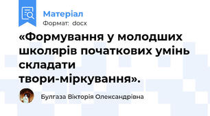 «Формування у молодших школярів початкових умінь складати твори-міркування».