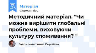 Методичний матеріал. "Чи можна вирішити глобальні проблеми, виховуючи культуру споживання? "