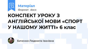 КОНСПЕКТ УРОКУ З АНГЛІЙСЬКОЇ МОВИ «СПОРТ У НАШОМУ ЖИТТІ» 6 клас