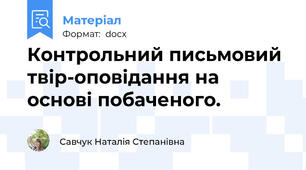 Контрольний письмовий твір-оповідання на основі побаченого.