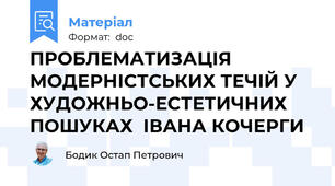 ПРОБЛЕМАТИЗАЦІЯ МОДЕРНІСТСЬКИХ ТЕЧІЙ У ХУДОЖНЬО-ЕСТЕТИЧНИХ ПОШУКАХ  ІВАНА КОЧЕРГИ