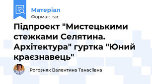 Підпроект "Мистецькими стежками Селятина. Архітектура" гуртка "Юний краєзнавець"
