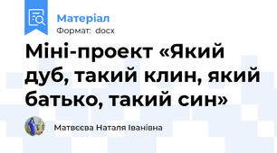 Міні-проект «Який дуб, такий клин, який батько, такий син»