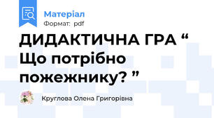 ДИДАКТИЧНА ГРА “ Що потрібно пожежнику? ”