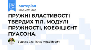 ПРУЖНІ ВЛАСТИВОСТІ ТВЕРДИХ ТІЛ. МОДУЛІ ПРУЖНОСТІ, КОЕФІЦІЄНТ ПУАСОНА.
