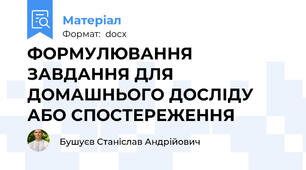 ФОРМУЛЮВАННЯ ЗАВДАННЯ ДЛЯ ДОМАШНЬОГО ДОСЛІДУ АБО СПОСТЕРЕЖЕННЯ