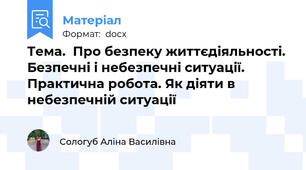Тема.  Про безпеку життєдіяльності. Безпечні і небезпечні ситуації. Практична робота. Як діяти в небезпечній ситуації
