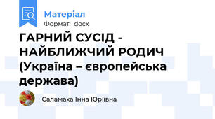 ГАРНИЙ СУСІД - НАЙБЛИЖЧИЙ РОДИЧ (Україна – європейська держава)