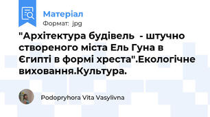 "Архітектура будівель  - штучно створеного міста Ель Гуна в Єгипті в формі хреста".Екологічне виховання.Культура.