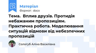 Тема.  Вплив друзів. Протидія небажаним пропозиціям. Практична робота. Моделювання ситуацій відмови від небезпечних пропозицій