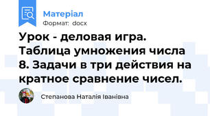 Урок - деловая игра. Таблица умножения числа 8. Задачи в три действия на кратное сравнение чисел.