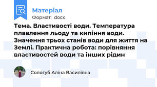 Тема. Властивості води. Температура плавлення льоду та кипіння води. Значення трьох станів води для життя на Землі. Практична робота: порівняння властивостей води та інших рідин