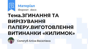 Тема.ЗГИНАННЯ ТА ВИРІЗУВАННЯ ПАПЕРУ.ВИГОТОВЛЕННЯ ВИТИНАНКИ «КИЛИМОК»