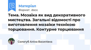 Тема. Мозаїка як вид декоративного мистецтва. Загальні відомості про виготовлення мозаїки технікою торцювання. Контурне торцювання