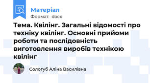 Тема. Квілінг. Загальні відомості про техніку квілінг. Основні прийоми роботи та послідовність виготовлення виробів технікою квілінг