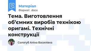 Тема. Виготовлення об’ємних виробів технікою оригамі. Технічні конструкції