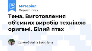 Тема. Виготовлення об’ємних виробів технікою оригамі. Білий птах