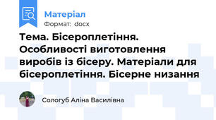 Тема. Бісероплетіння. Особливості виготовлення виробів із бісеру. Матеріали для бісероплетіння. Бісерне низання