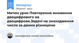 Матем урок Повторення множення двоцифрового на двоцифрове.Задачі на знаходження числа за двома різницями