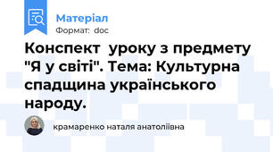 Конспект  уроку з предмету "Я у світі". Тема: Культурна спадщина українського народу.