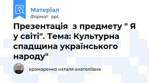 Презентація  з предмету " Я у світі". Тема: Культурна спадщина українського народу"